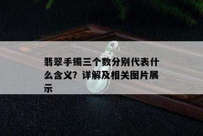 翡翠手镯三个数分别代表什么含义？详解及相关图片展示