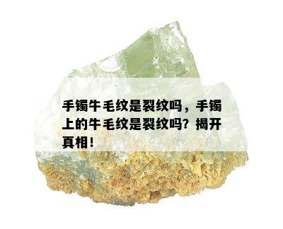 手镯牛毛纹是裂纹吗，手镯上的牛毛纹是裂纹吗？揭开真相！