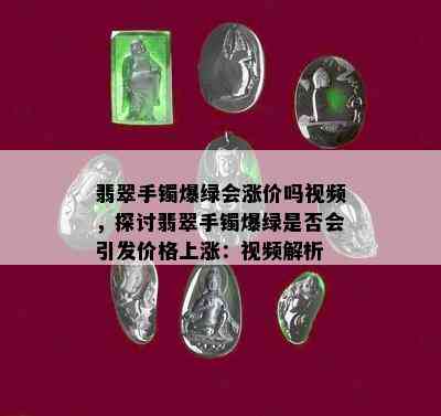 翡翠手镯爆绿会涨价吗视频，探讨翡翠手镯爆绿是否会引发价格上涨：视频解析