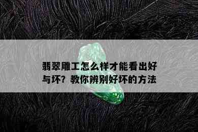 翡翠雕工怎么样才能看出好与坏？教你辨别好坏的方法