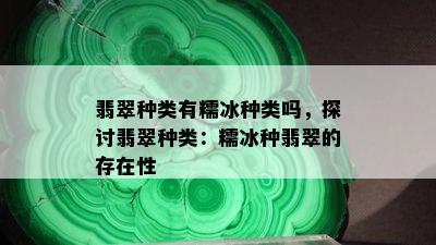 翡翠种类有糯冰种类吗，探讨翡翠种类：糯冰种翡翠的存在性