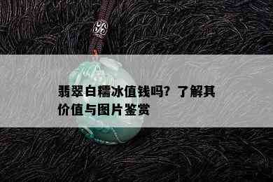 翡翠白糯冰值钱吗？了解其价值与图片鉴赏