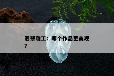 翡翠雕工：哪个作品更美观？