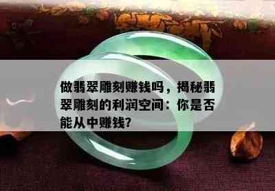 做翡翠雕刻赚钱吗，揭秘翡翠雕刻的利润空间：你是否能从中赚钱？