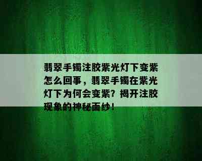 翡翠手镯注胶紫光灯下变紫怎么回事，翡翠手镯在紫光灯下为何会变紫？揭开注胶现象的神秘面纱！