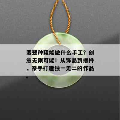 翡翠种粗能做什么手工？创意无限可能！从饰品到摆件，亲手打造独一无二的作品。