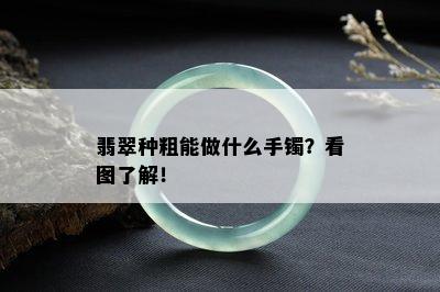 翡翠种粗能做什么手镯？看图了解！