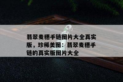 翡翠麦穗手链图片大全真实版，珍稀美图：翡翠麦穗手链的真实版图片大全