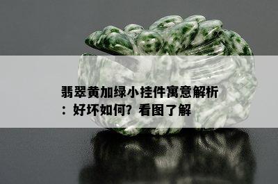 翡翠黄加绿小挂件寓意解析：好坏如何？看图了解