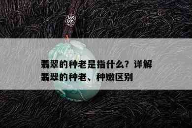 翡翠的种老是指什么？详解翡翠的种老、种嫩区别