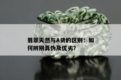 翡翠天然与A货的区别：如何辨别真伪及优劣？