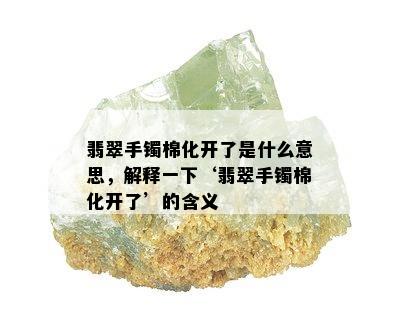 翡翠手镯棉化开了是什么意思，解释一下‘翡翠手镯棉化开了’的含义