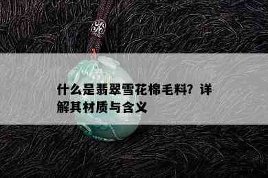 什么是翡翠雪花棉毛料？详解其材质与含义