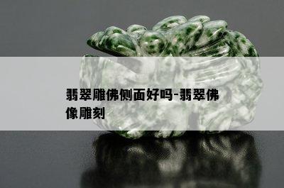 翡翠雕佛侧面好吗-翡翠佛像雕刻