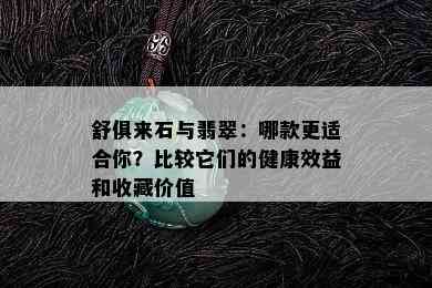 舒俱来石与翡翠：哪款更适合你？比较它们的健康效益和收藏价值