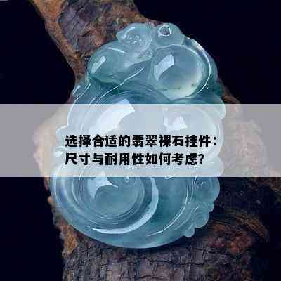 选择合适的翡翠裸石挂件：尺寸与耐用性如何考虑？