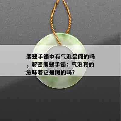 翡翠手镯中有气泡是假的吗，解密翡翠手镯：气泡真的意味着它是假的吗？