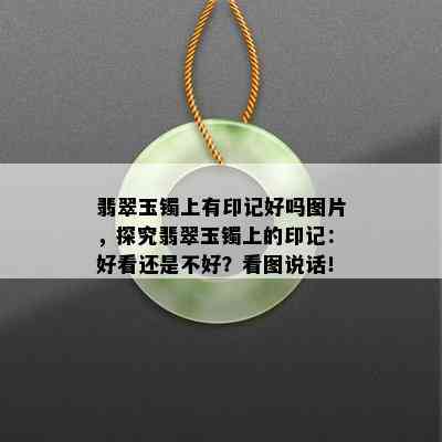 翡翠玉镯上有印记好吗图片，探究翡翠玉镯上的印记：好看还是不好？看图说话！