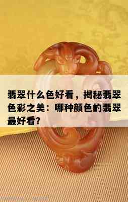 翡翠什么色好看，揭秘翡翠色彩之美：哪种颜色的翡翠更好看？