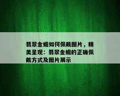 翡翠金蟾如何佩戴图片，精美呈现：翡翠金蟾的正确佩戴方式及图片展示