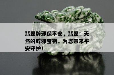 翡翠辟邪保平安，翡翠：天然的辟邪宝物，为您带来平安守护！