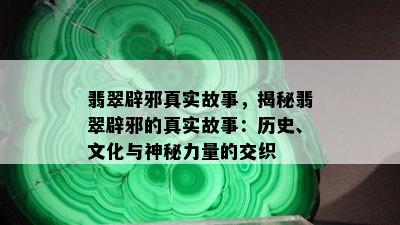 翡翠辟邪真实故事，揭秘翡翠辟邪的真实故事：历史、文化与神秘力量的交织