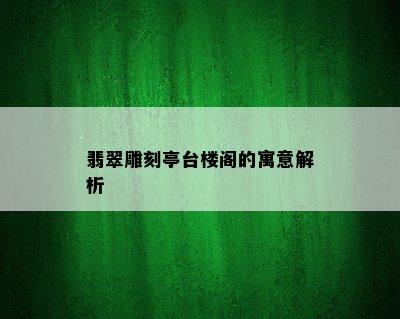 翡翠雕刻亭台楼阁的寓意解析