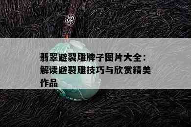 翡翠避裂雕牌子图片大全：解读避裂雕技巧与欣赏精美作品