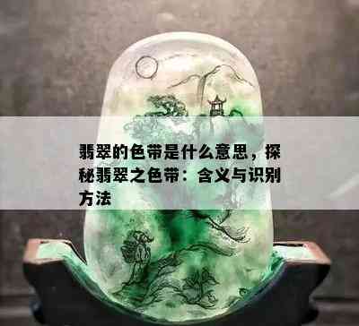 翡翠的色带是什么意思，探秘翡翠之色带：含义与识别方法