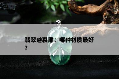 翡翠避裂雕：哪种材质更好？