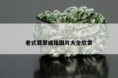 老式翡翠戒指图片大全欣赏