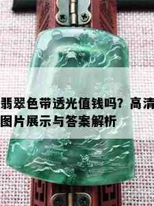 翡翠色带透光值钱吗？高清图片展示与答案解析