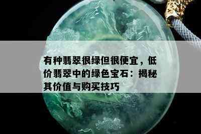 有种翡翠很绿但很便宜，低价翡翠中的绿色宝石：揭秘其价值与购买技巧