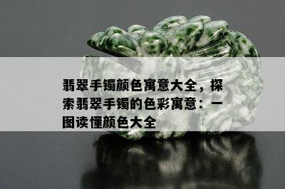 翡翠手镯颜色寓意大全，探索翡翠手镯的色彩寓意：一图读懂颜色大全