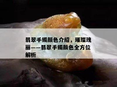 翡翠手镯颜色介绍，璀璨瑰丽——翡翠手镯颜色全方位解析