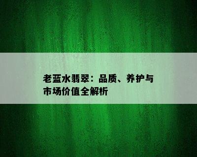 老蓝水翡翠：品质、养护与市场价值全解析