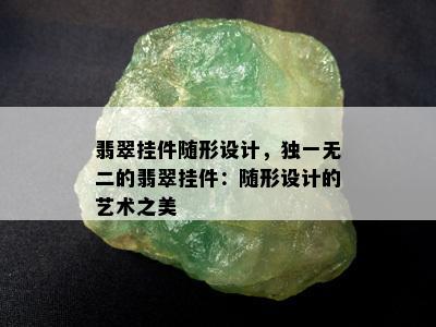 翡翠挂件随形设计，独一无二的翡翠挂件：随形设计的艺术之美