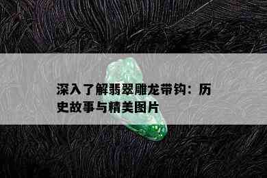 深入了解翡翠雕龙带钩：历史故事与精美图片