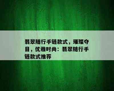 翡翠随行手链款式，璀璨夺目，优雅时尚：翡翠随行手链款式推荐