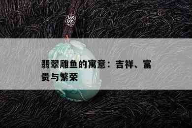 翡翠雕鱼的寓意：吉祥、富贵与繁荣