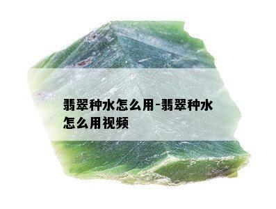 翡翠种水怎么用-翡翠种水怎么用视频