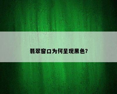 翡翠窗口为何呈现黑色？