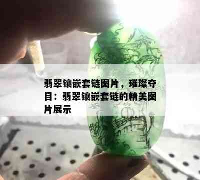 翡翠镶嵌套链图片，璀璨夺目：翡翠镶嵌套链的精美图片展示