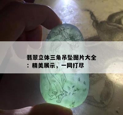 翡翠立体三角吊坠图片大全：精美展示，一网打尽