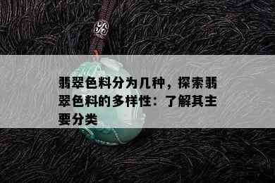 翡翠色料分为几种，探索翡翠色料的多样性：了解其主要分类