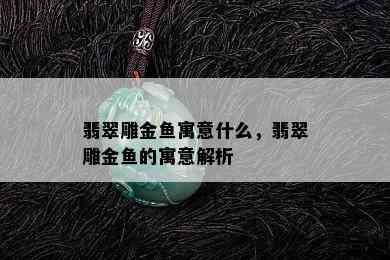 翡翠雕金鱼寓意什么，翡翠雕金鱼的寓意解析