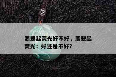 翡翠起荧光好不好，翡翠起荧光：好还是不好？