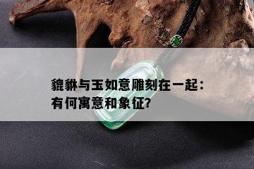 貔貅与玉如意雕刻在一起：有何寓意和象征？