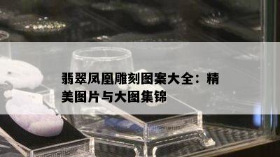 翡翠凤凰雕刻图案大全：精美图片与大图集锦