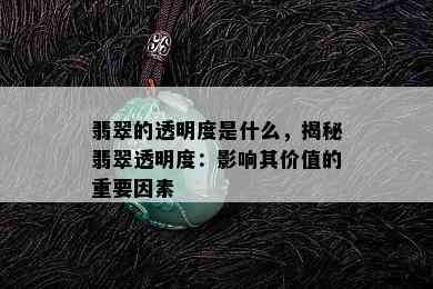 翡翠的透明度是什么，揭秘翡翠透明度：影响其价值的重要因素